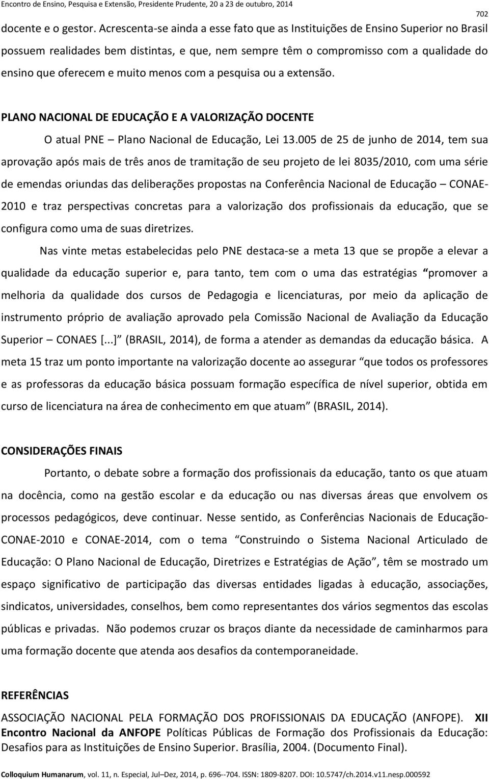 menos com a pesquisa ou a extensão. PLANO NACIONAL DE EDUCAÇÃO E A VALORIZAÇÃO DOCENTE O atual PNE Plano Nacional de Educação, Lei 13.