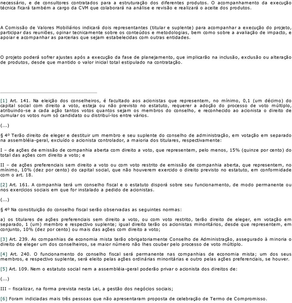 A Comissão de Valores Mobiliários indicará dois representantes (titular e suplente) para acompanhar a execução do projeto, participar das reuniões, opinar tecnicamente sobre os conteúdos e