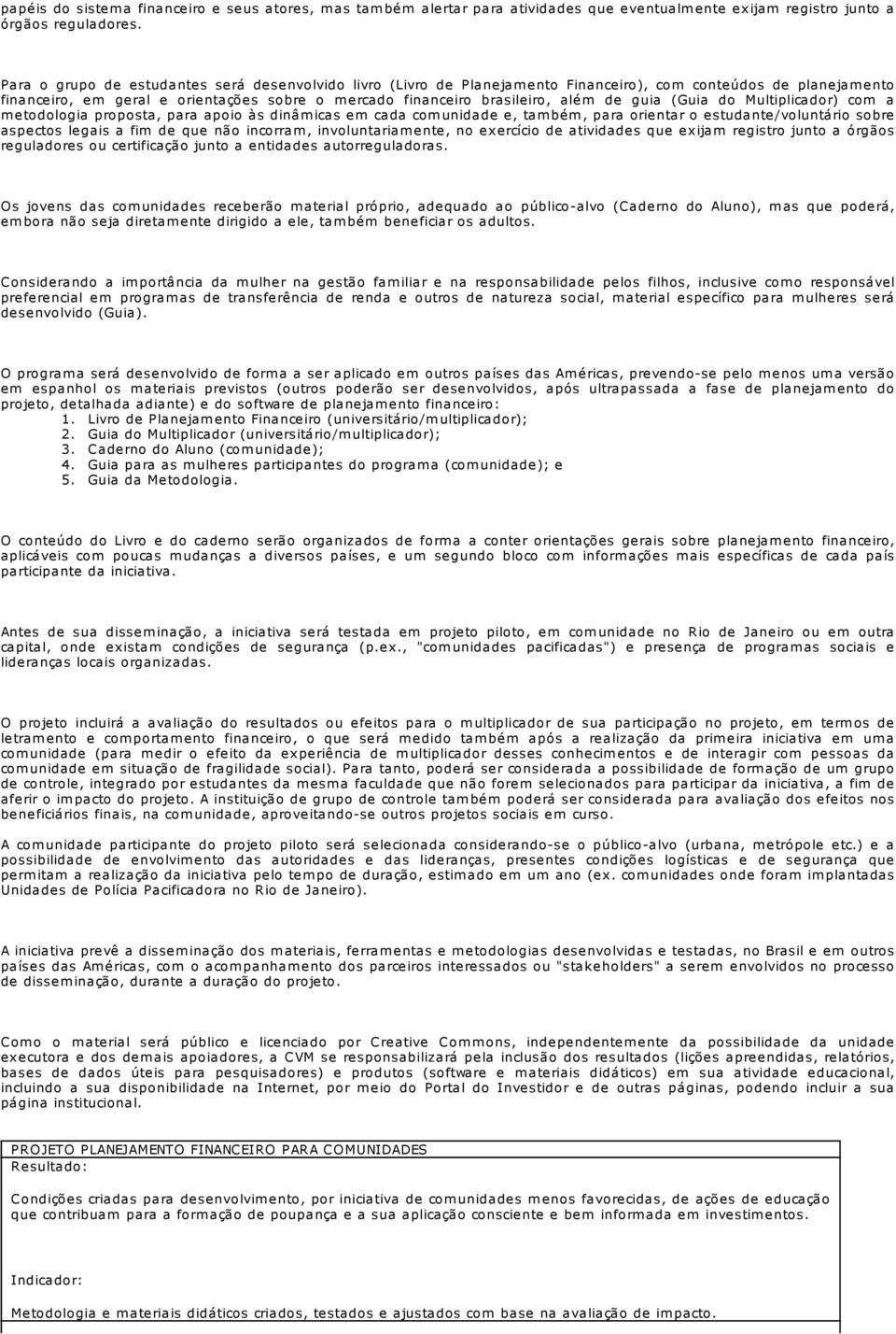 de guia (Guia do Multiplicador) com a metodologia proposta, para apoio às dinâmicas em cada comunidade e, também, para orientar o estudante/voluntário sobre aspectos legais a fim de que não incorram,