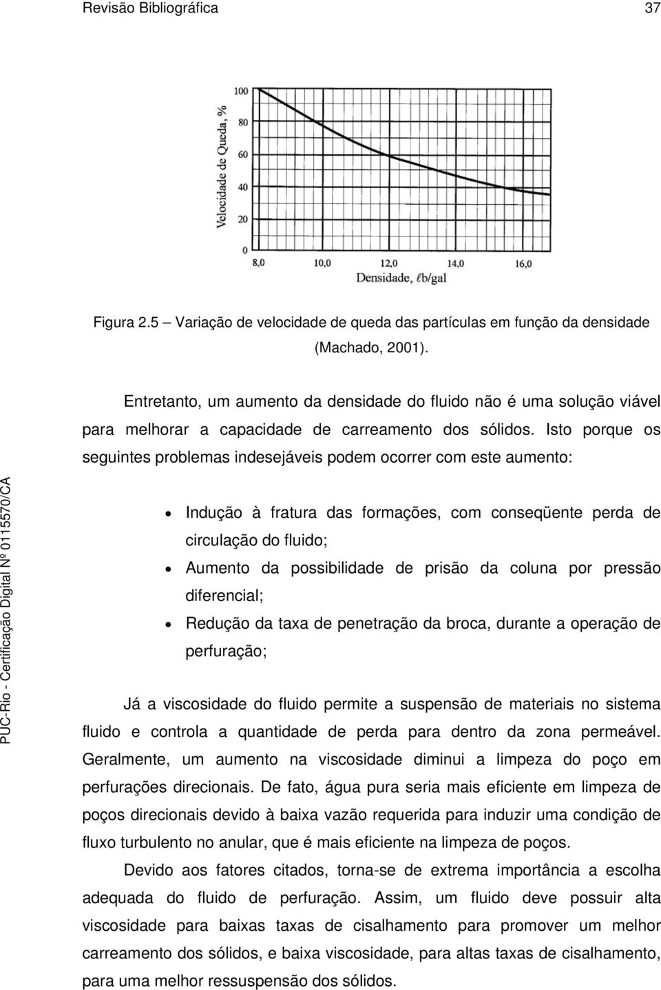 Isto porque os seguintes problemas indesejáveis podem ocorrer com este aumento: Indução à fratura das formações, com conseqüente perda de circulação do fluido; Aumento da possibilidade de prisão da