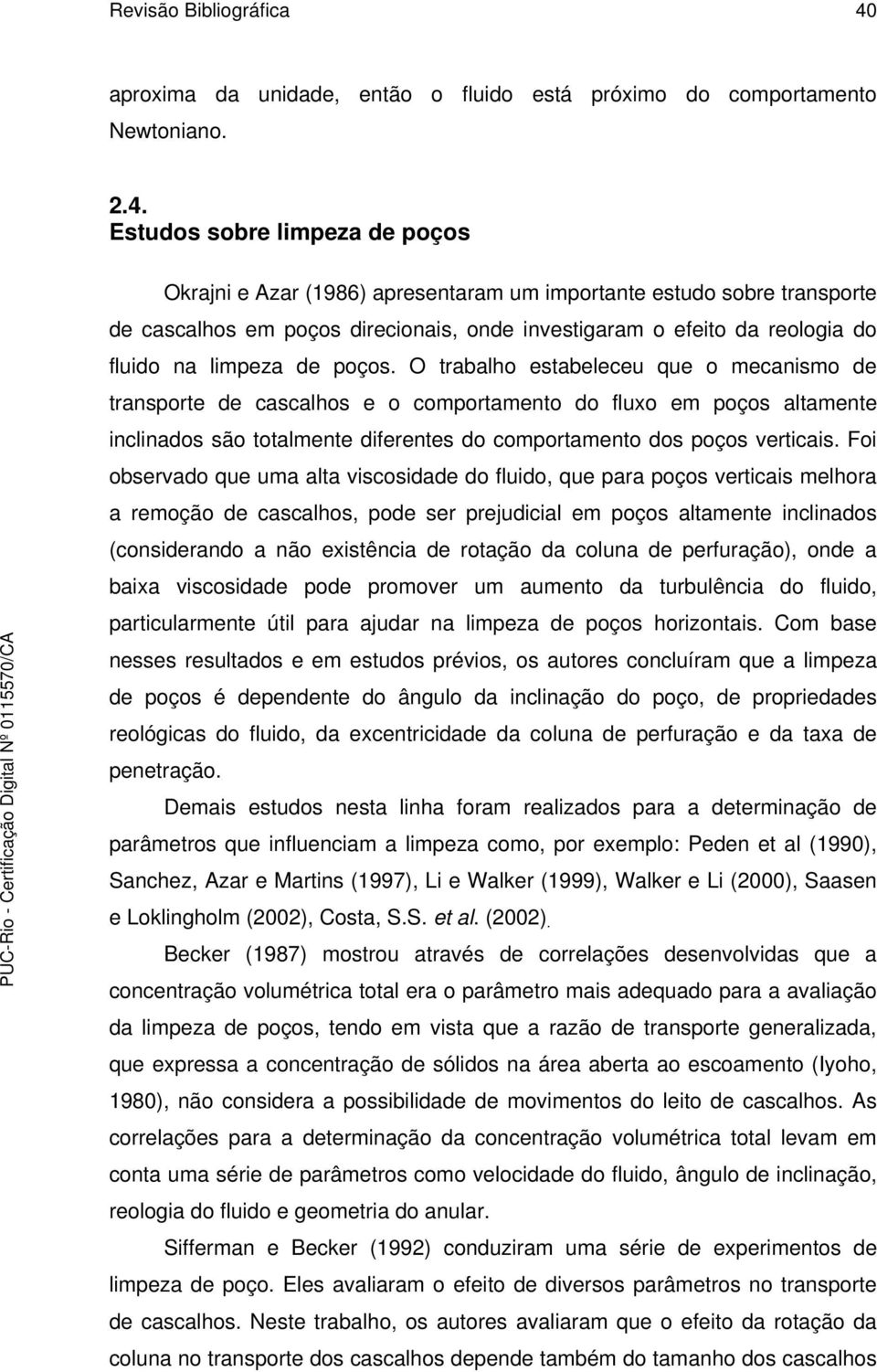 Estudos sobre limpeza de poços Okrajni e Azar (1986) apresentaram um importante estudo sobre transporte de cascalhos em poços direcionais, onde investigaram o efeito da reologia do fluido na limpeza