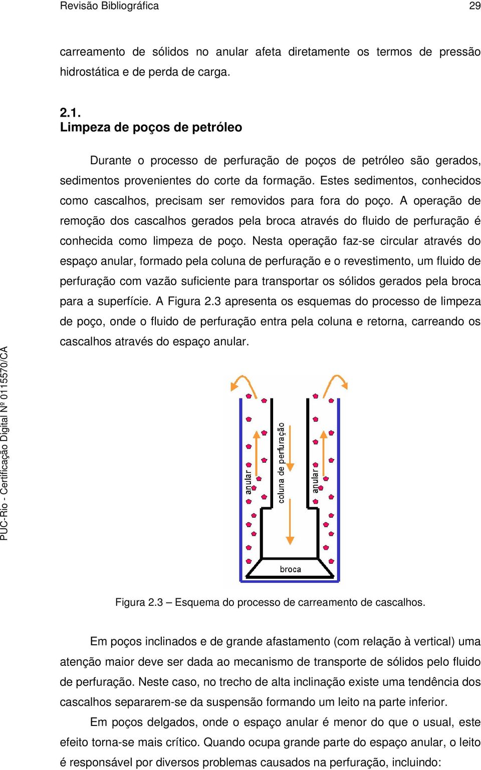 Estes sedimentos, conhecidos como cascalhos, precisam ser removidos para fora do poço.