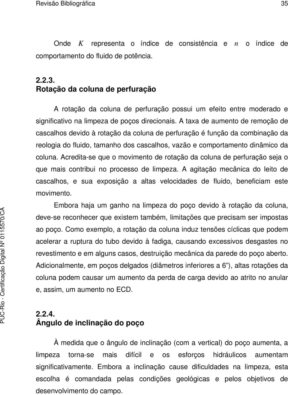 Acredita-se que o movimento de rotação da coluna de perfuração seja o que mais contribui no processo de limpeza.