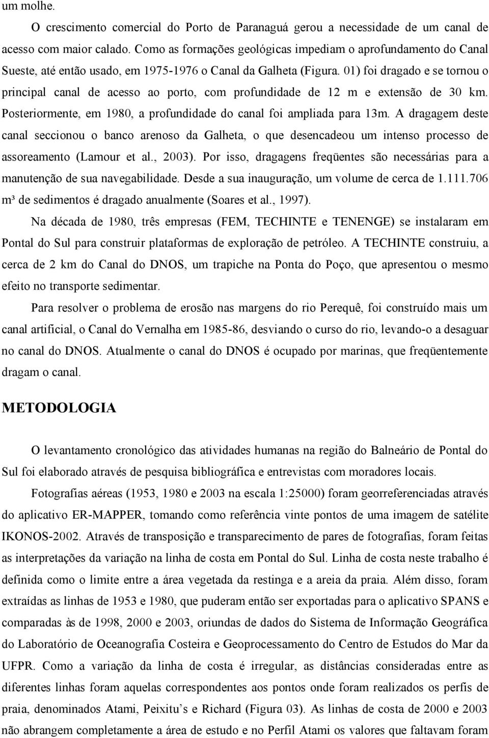 01) foi dragado e se tornou o principal canal de acesso ao porto, com profundidade de 12 m e extensão de 30 km. Posteriormente, em 1980, a profundidade do canal foi ampliada para 13m.