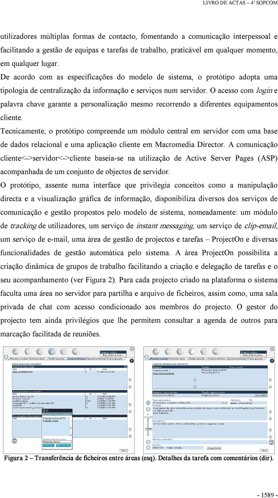 O acesso com login e palavra chave garante a personalização mesmo recorrendo a diferentes equipamentos cliente.