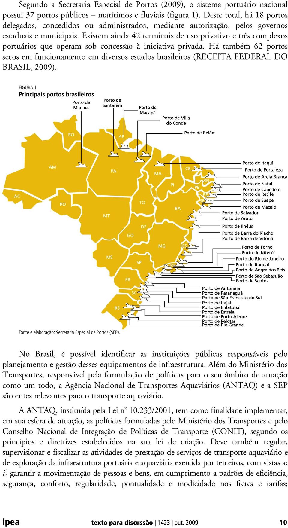 Existem ainda 42 terminais de uso privativo e três complexos portuários que operam sob concessão à iniciativa privada.