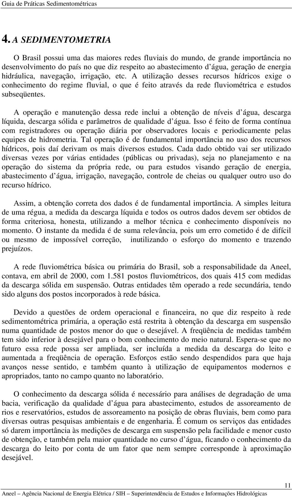 A operação e manutenção dessa rede inclui a obtenção de níveis d água, descarga líquida, descarga sólida e parâmetros de qualidade d água.