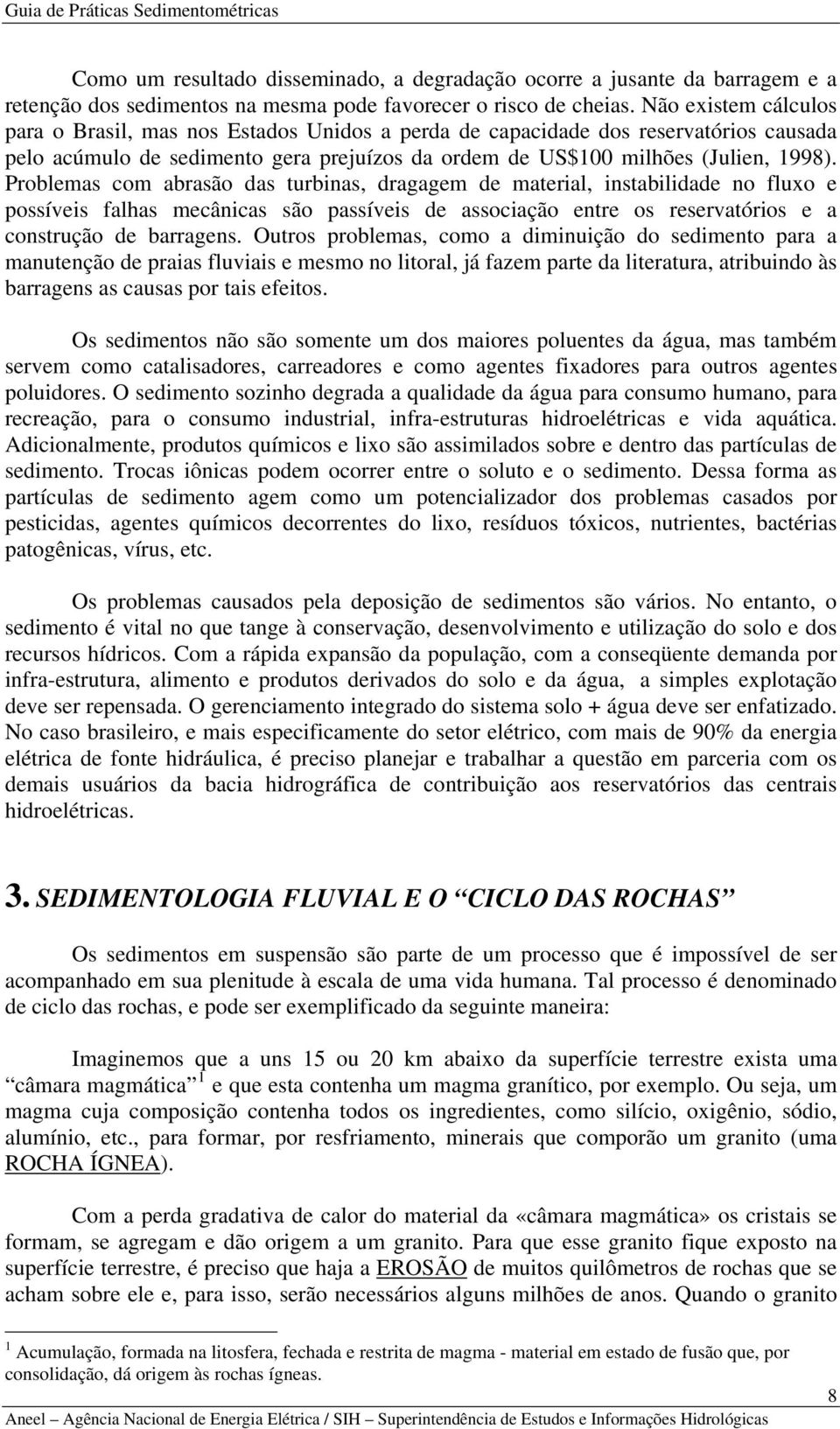 Problemas com abrasão das turbinas, dragagem de material, instabilidade no fluxo e possíveis falhas mecânicas são passíveis de associação entre os reservatórios e a construção de barragens.