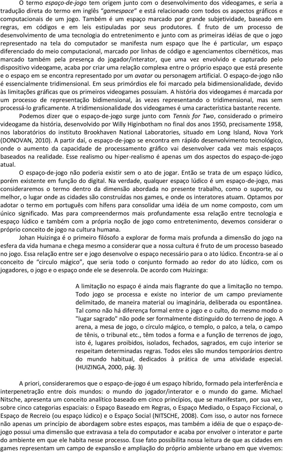 É fruto de um processo de desenvolvimento de uma tecnologia do entretenimento e junto com as primeiras idéias de que o jogo representado na tela do computador se manifesta num espaço que lhe é