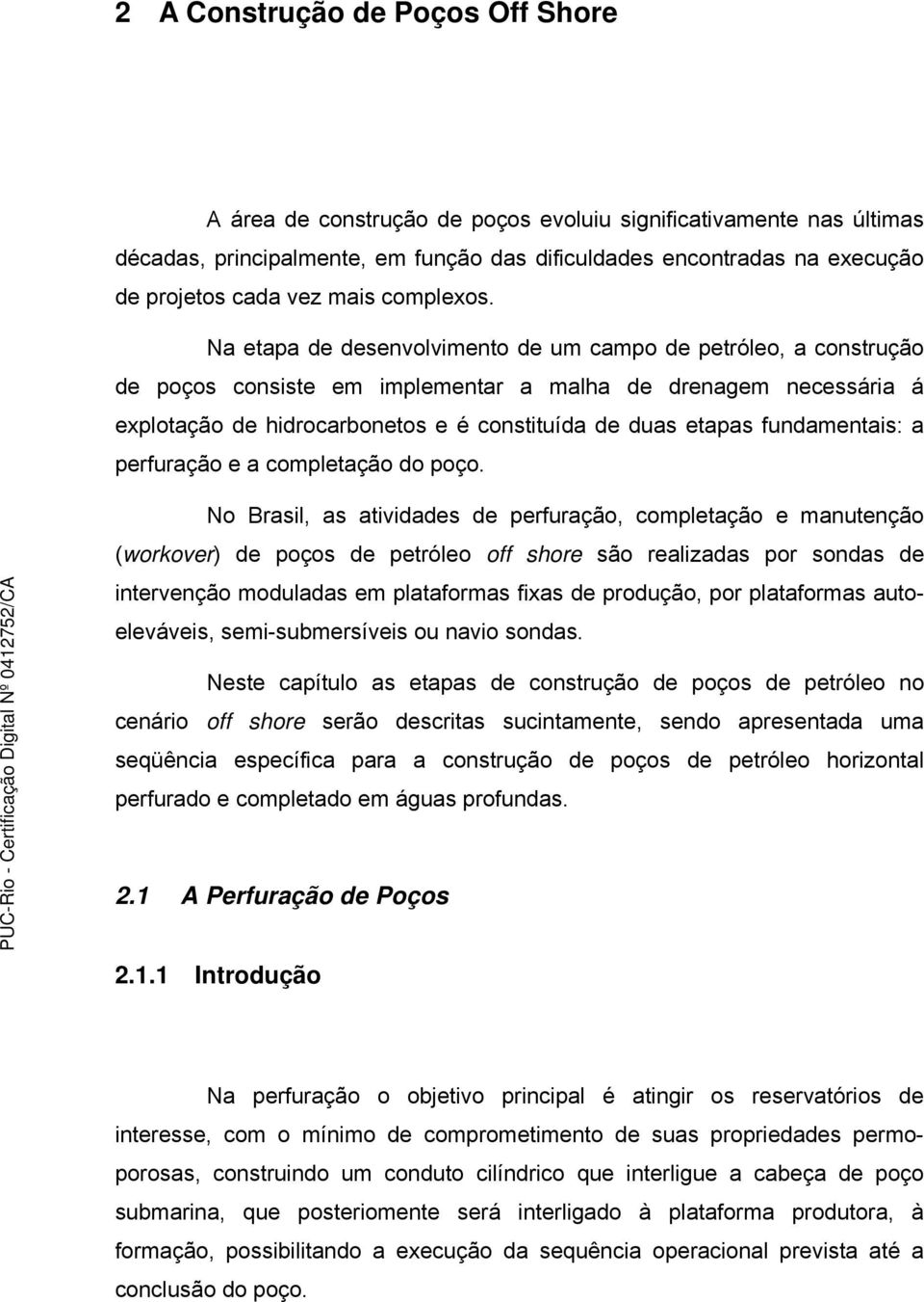 Na etapa de desenvolvimento de um campo de petróleo, a construção de poços consiste em implementar a malha de drenagem necessária á explotação de hidrocarbonetos e é constituída de duas etapas