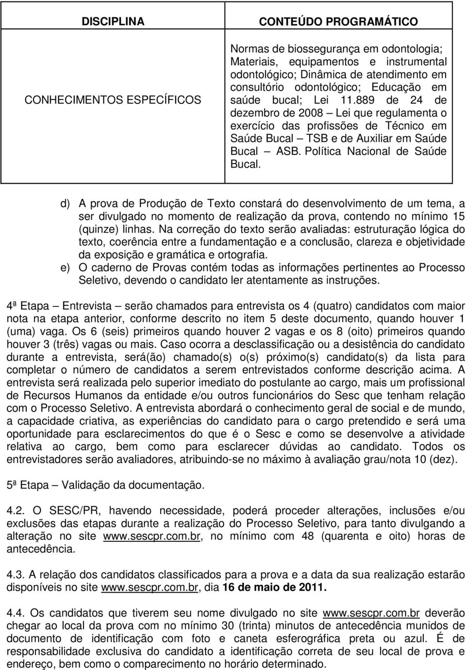 Política Nacional de Saúde Bucal. d) A prova de Produção de Texto constará do desenvolvimento de um tema, a ser divulgado no momento de realização da prova, contendo no mínimo 15 (quinze) linhas.