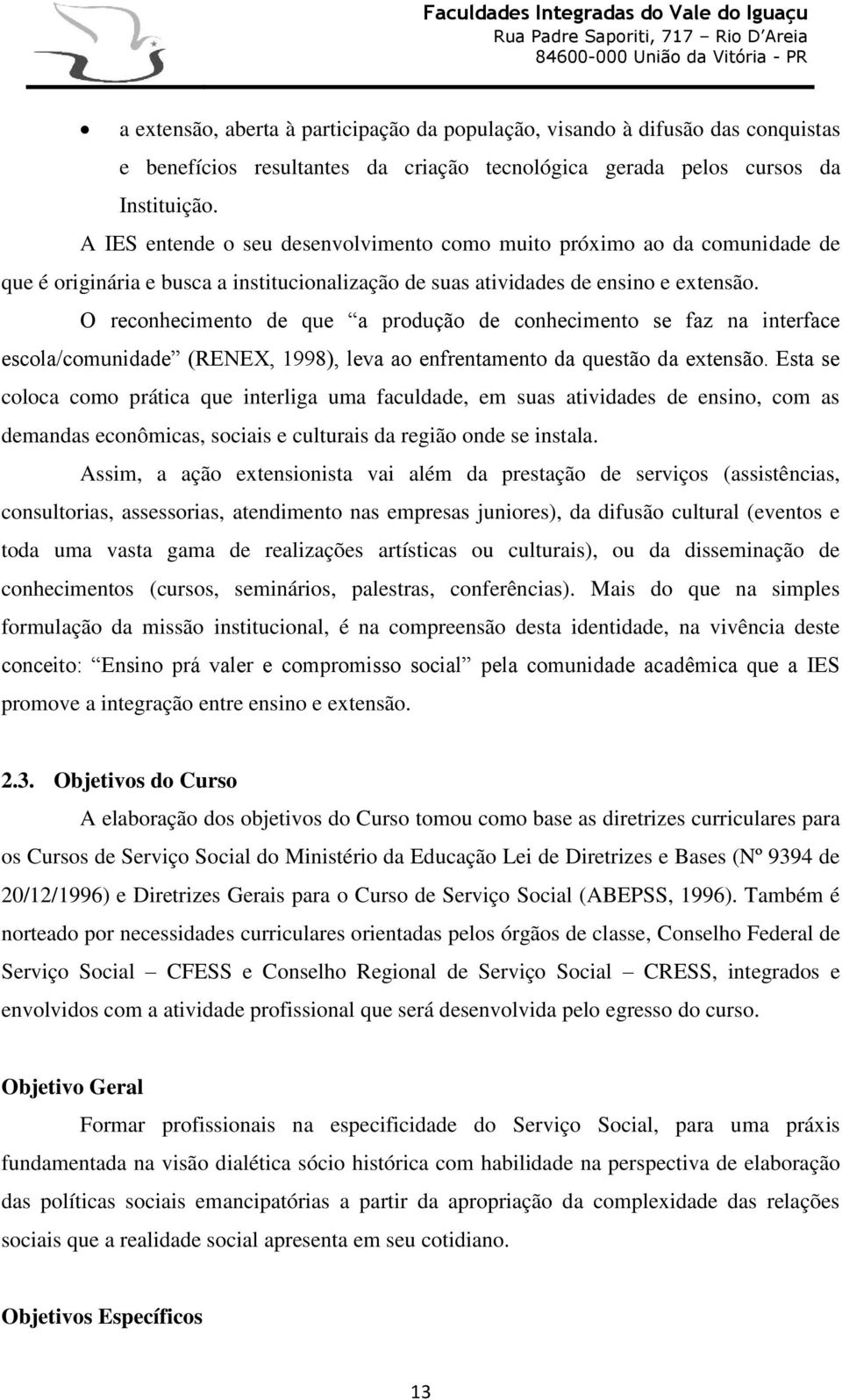 O reconhecimento de que a produção de conhecimento se faz na interface escola/comunidade (RENEX, 1998), leva ao enfrentamento da questão da extensão.