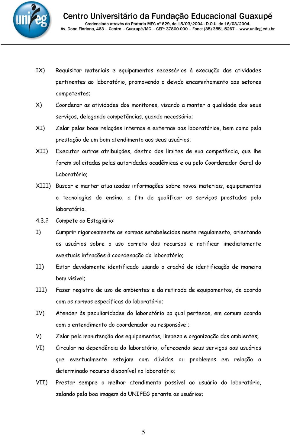 bom atendimento aos seus usuários; XII) Executar outras atribuições, dentro dos limites de sua competência, que lhe forem solicitadas pelas autoridades acadêmicas e ou pelo Coordenador Geral do