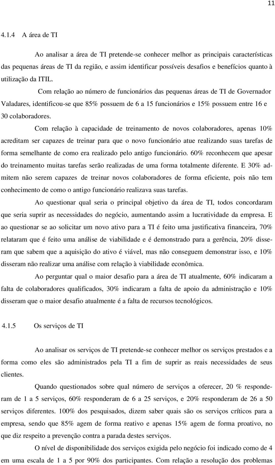 Com relação ao número de funcionários das pequenas áreas de TI de Governador Valadares, identificou-se que 85% possuem de 6 a 15 funcionários e 15% possuem entre 16 e 30 colaboradores.