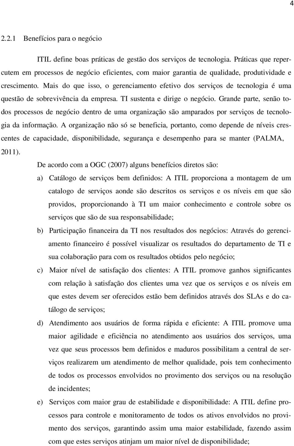 Mais do que isso, o gerenciamento efetivo dos serviços de tecnologia é uma questão de sobrevivência da empresa. TI sustenta e dirige o negócio.