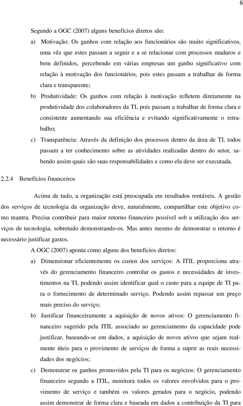 Os ganhos com relação à motivação refletem diretamente na produtividade dos colaboradores da TI, pois passam a trabalhar de forma clara e consistente aumentando sua eficiência e evitando