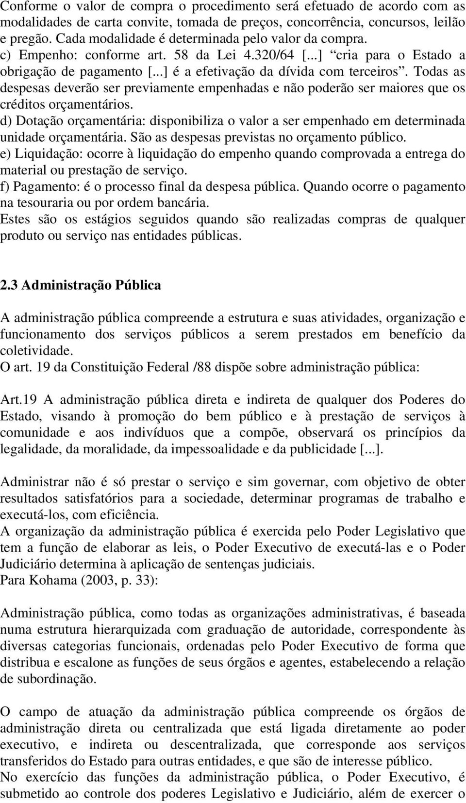 Todas as despesas deverão ser previamente empenhadas e não poderão ser maiores que os créditos orçamentários.