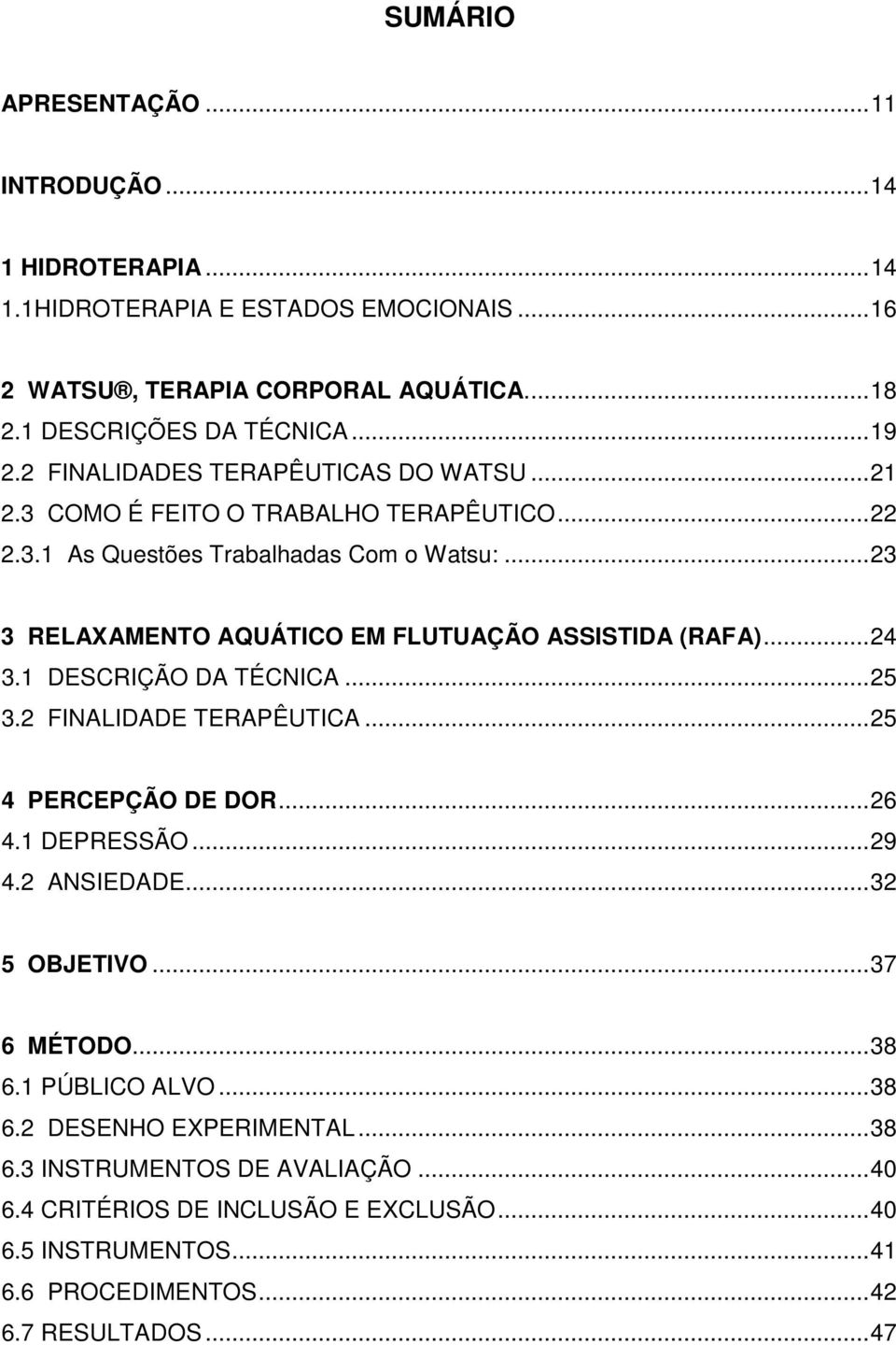 .. 23 3 RELAXAMENTO AQUÁTICO EM FLUTUAÇÃO ASSISTIDA (RAFA)... 24 3.1 DESCRIÇÃO DA TÉCNICA... 25 3.2 FINALIDADE TERAPÊUTICA... 25 4 PERCEPÇÃO DE DOR... 26 4.1 DEPRESSÃO... 29 4.