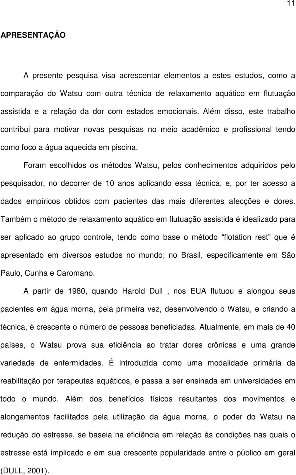 Foram escolhidos os métodos Watsu, pelos conhecimentos adquiridos pelo pesquisador, no decorrer de 10 anos aplicando essa técnica, e, por ter acesso a dados empíricos obtidos com pacientes das mais