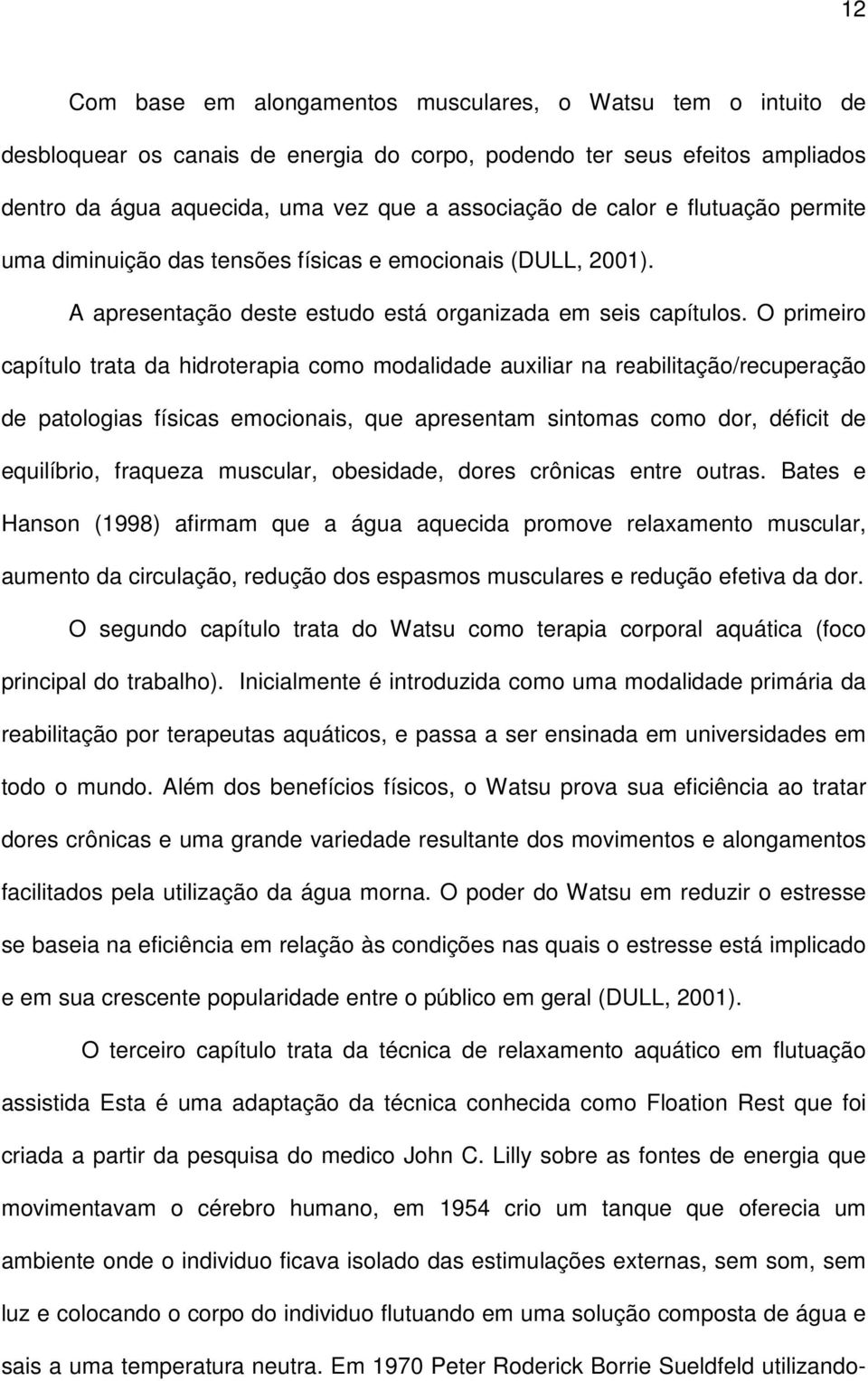 O primeiro capítulo trata da hidroterapia como modalidade auxiliar na reabilitação/recuperação de patologias físicas emocionais, que apresentam sintomas como dor, déficit de equilíbrio, fraqueza