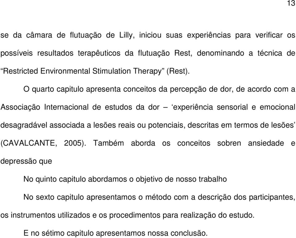 O quarto capitulo apresenta conceitos da percepção de dor, de acordo com a Associação Internacional de estudos da dor experiência sensorial e emocional desagradável associada a lesões reais ou