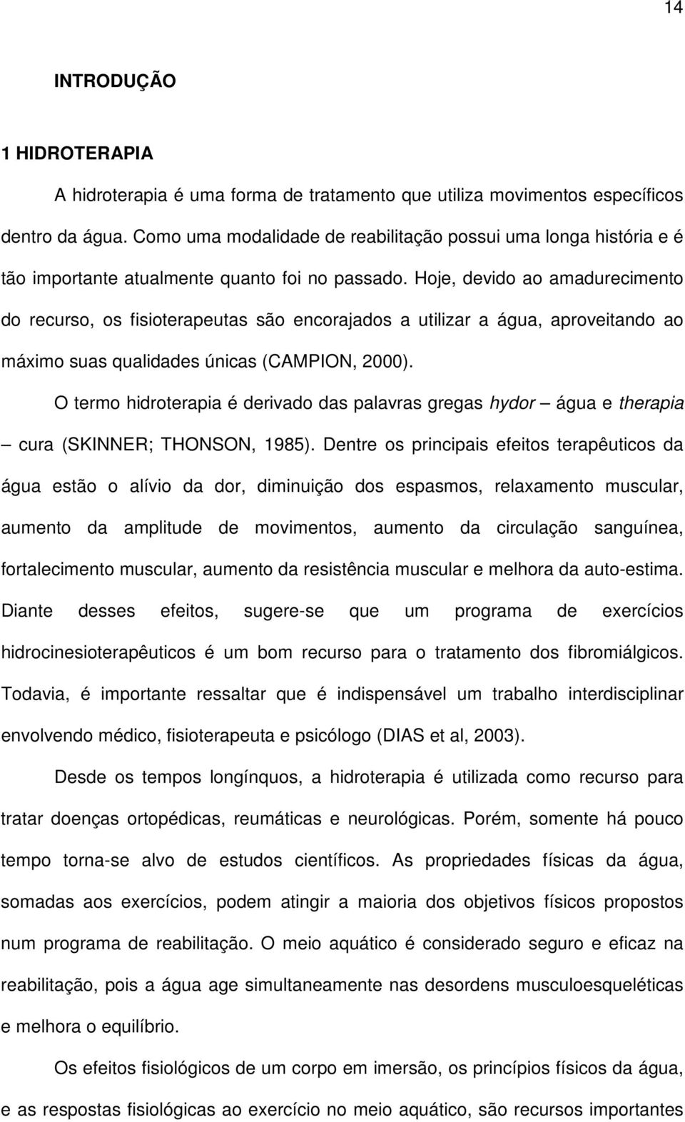 Hoje, devido ao amadurecimento do recurso, os fisioterapeutas são encorajados a utilizar a água, aproveitando ao máximo suas qualidades únicas (CAMPION, 2000).