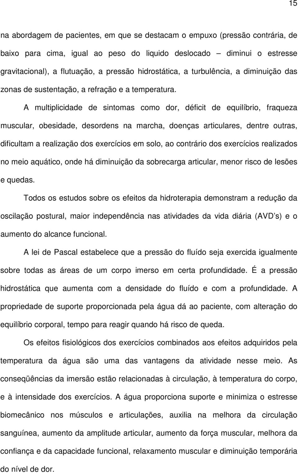 A multiplicidade de sintomas como dor, déficit de equilíbrio, fraqueza muscular, obesidade, desordens na marcha, doenças articulares, dentre outras, dificultam a realização dos exercícios em solo, ao