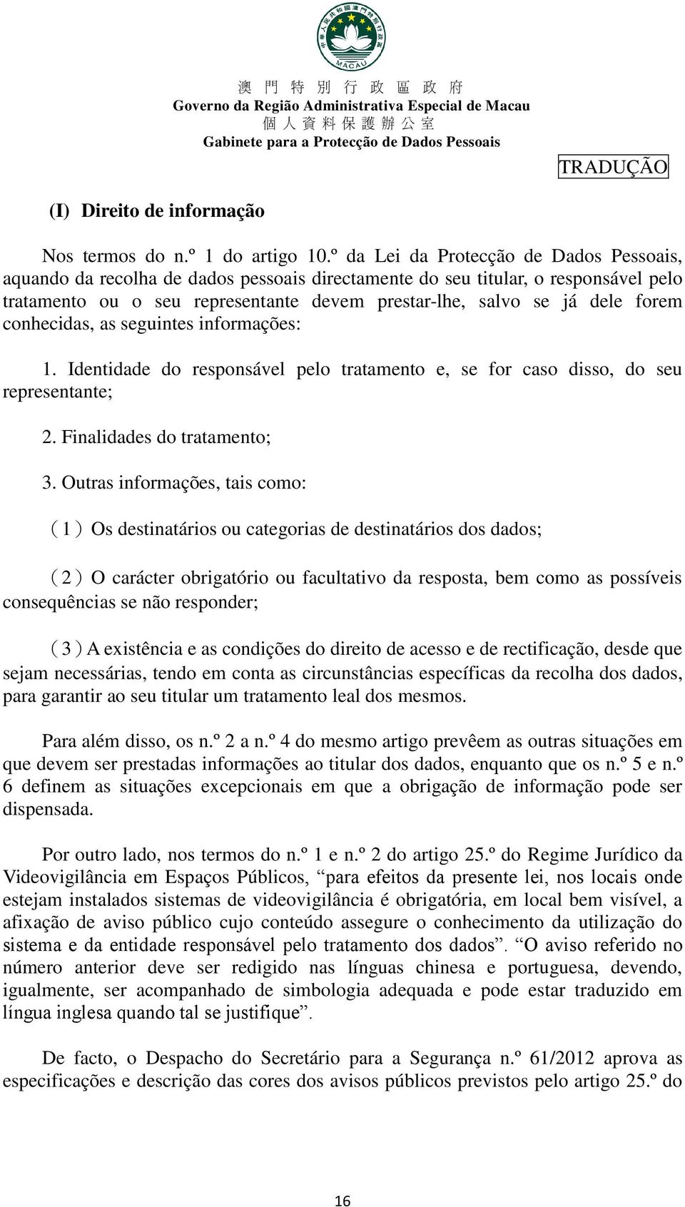 forem conhecidas, as seguintes informações: 1. Identidade do responsável pelo tratamento e, se for caso disso, do seu representante; 2. Finalidades do tratamento; 3.