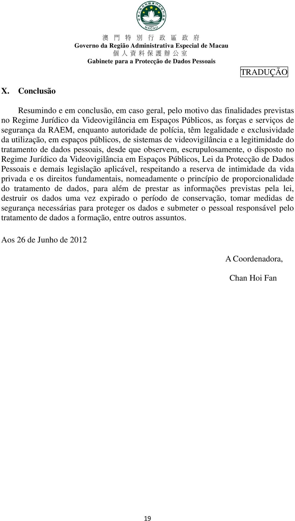 escrupulosamente, o disposto no Regime Jurídico da Videovigilância em Espaços Públicos, Lei da Protecção de Dados Pessoais e demais legislação aplicável, respeitando a reserva de intimidade da vida