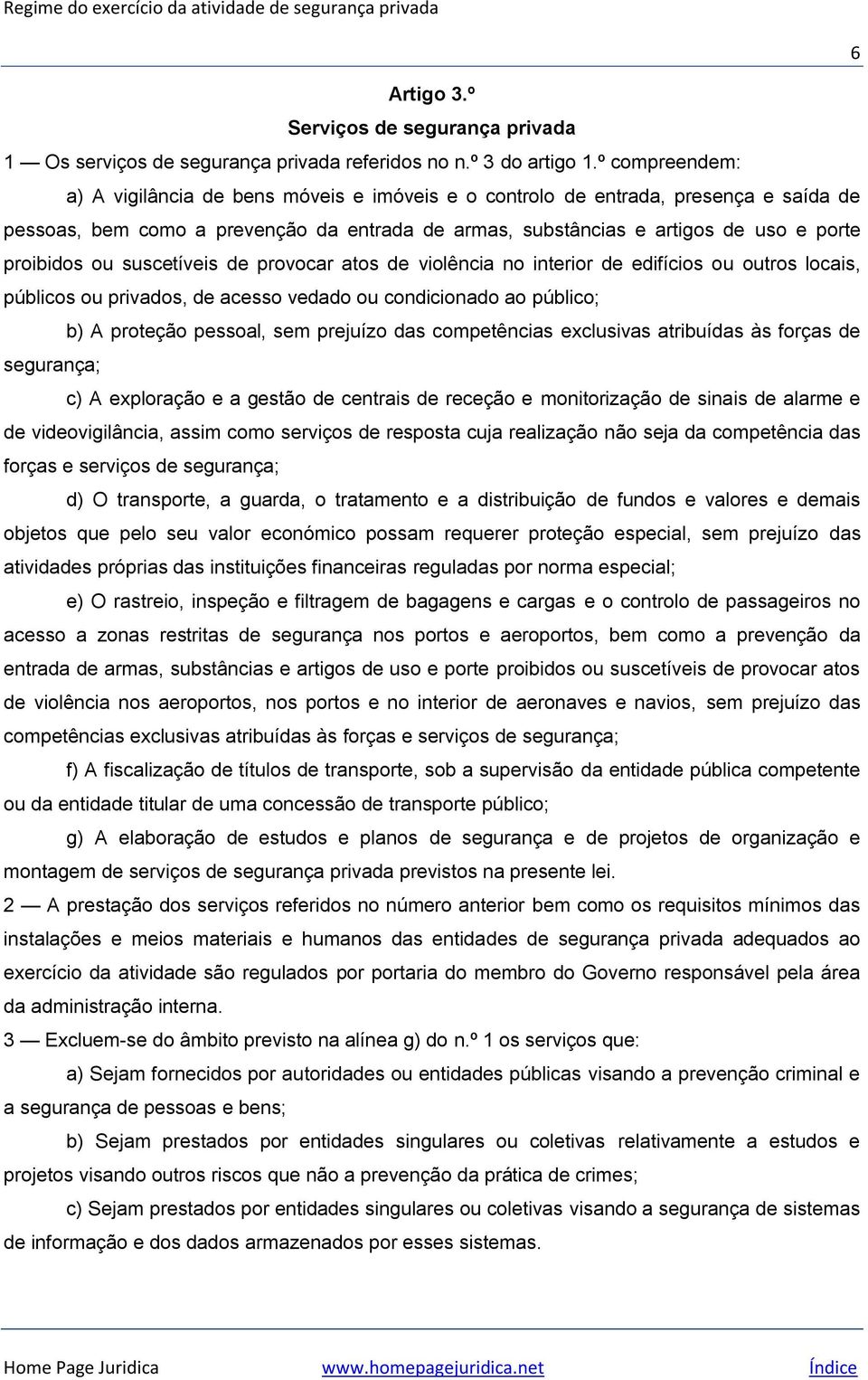 ou suscetíveis de provocar atos de violência no interior de edifícios ou outros locais, públicos ou privados, de acesso vedado ou condicionado ao público; b) A proteção pessoal, sem prejuízo das