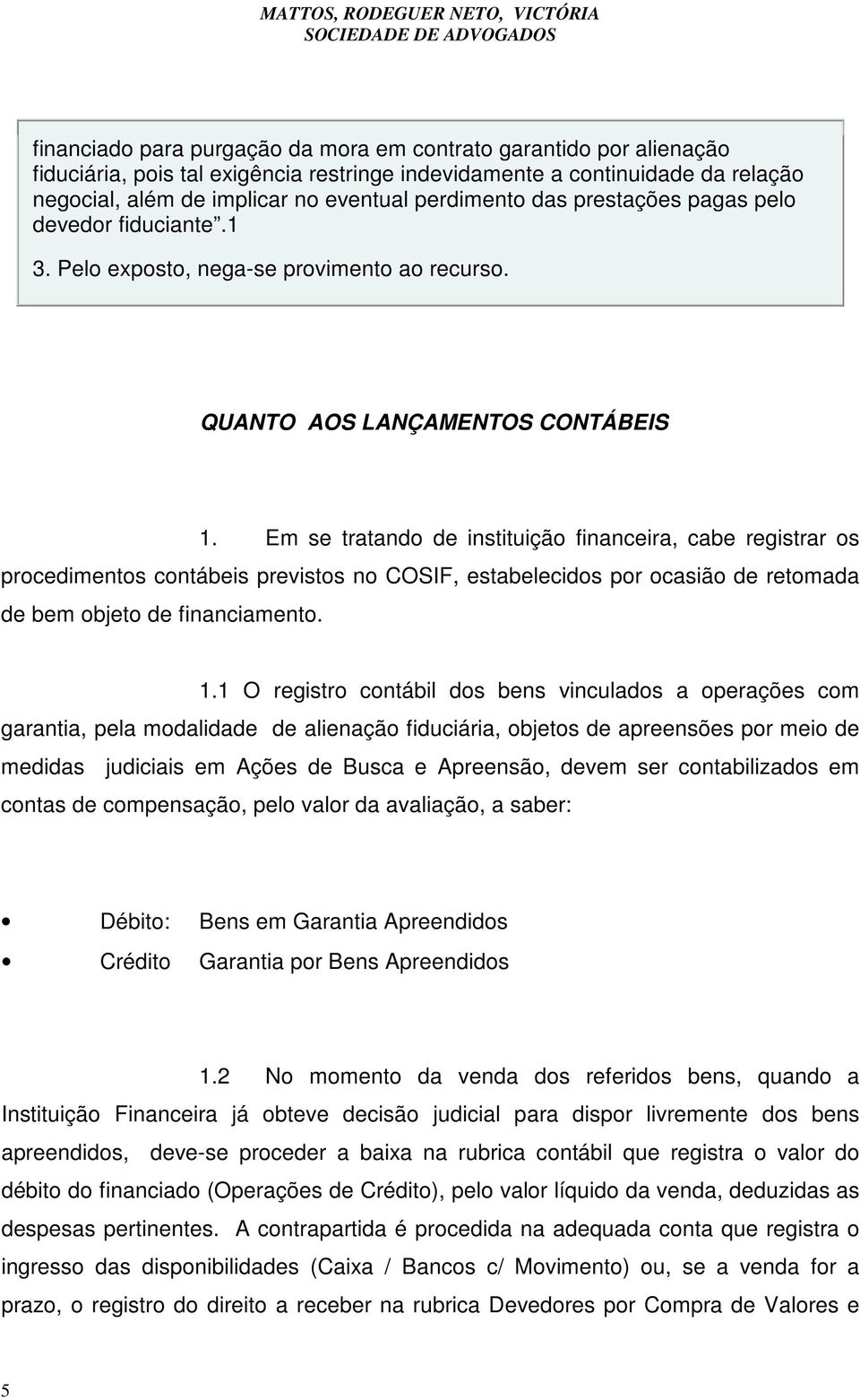 Em se tratando de instituição financeira, cabe registrar os procedimentos contábeis previstos no COSIF, estabelecidos por ocasião de retomada de bem objeto de financiamento. 1.