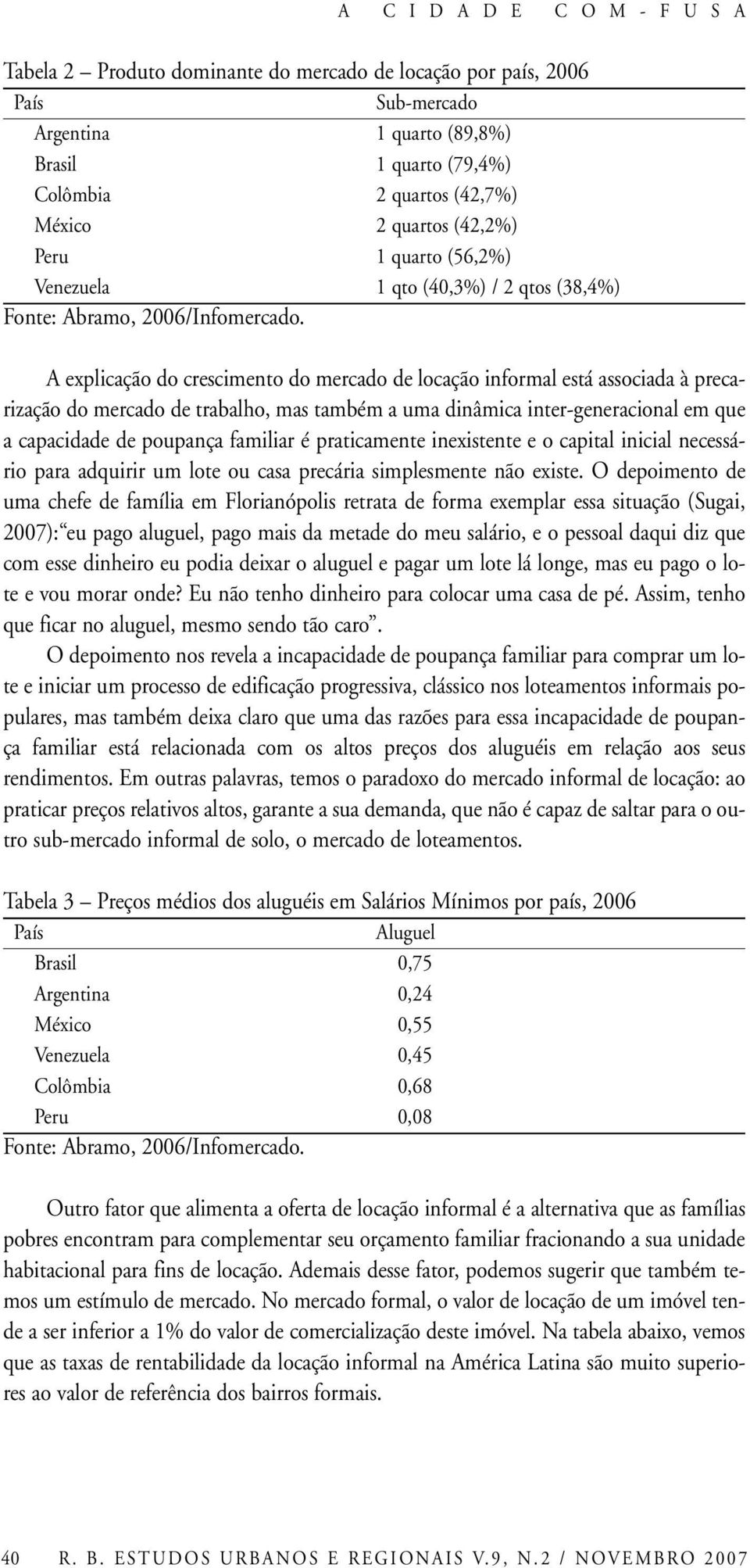 A explicação do crescimento do mercado de locação informal está associada à precarização do mercado de trabalho, mas também a uma dinâmica inter-generacional em que a capacidade de poupança familiar