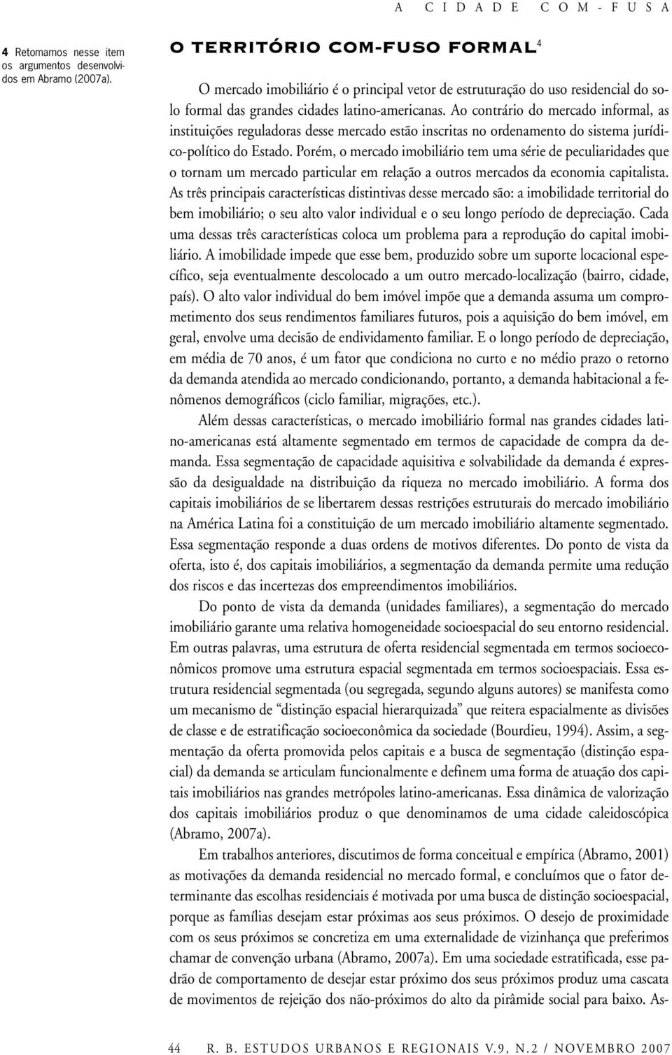 Ao contrário do mercado informal, as instituições reguladoras desse mercado estão inscritas no ordenamento do sistema jurídico-político do Estado.