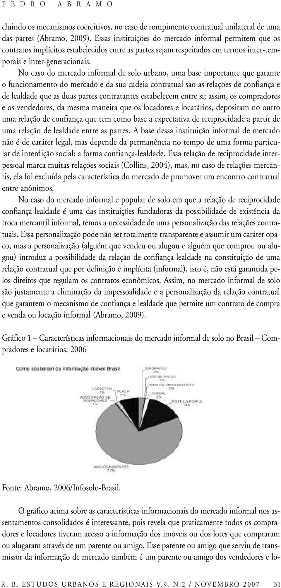 No caso do mercado informal de solo urbano, uma base importante que garante o funcionamento do mercado e da sua cadeia contratual são as relações de confiança e de lealdade que as duas partes