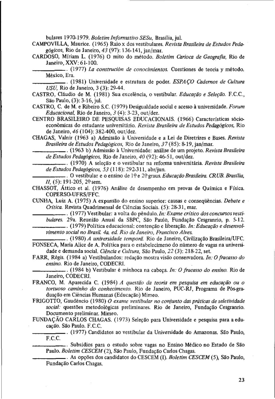 . (1981) Universidade e estrutura de poder. ESPAÇO oldemos de Cultura USV. Rio de Janeiro, 3 (3): 29-44. CASTRO, Cláudio de M. (1981) Sua excelência, o vestibular. Educação e Selecão. F.C.C., São Paulo, (3): 3-16, Jul.