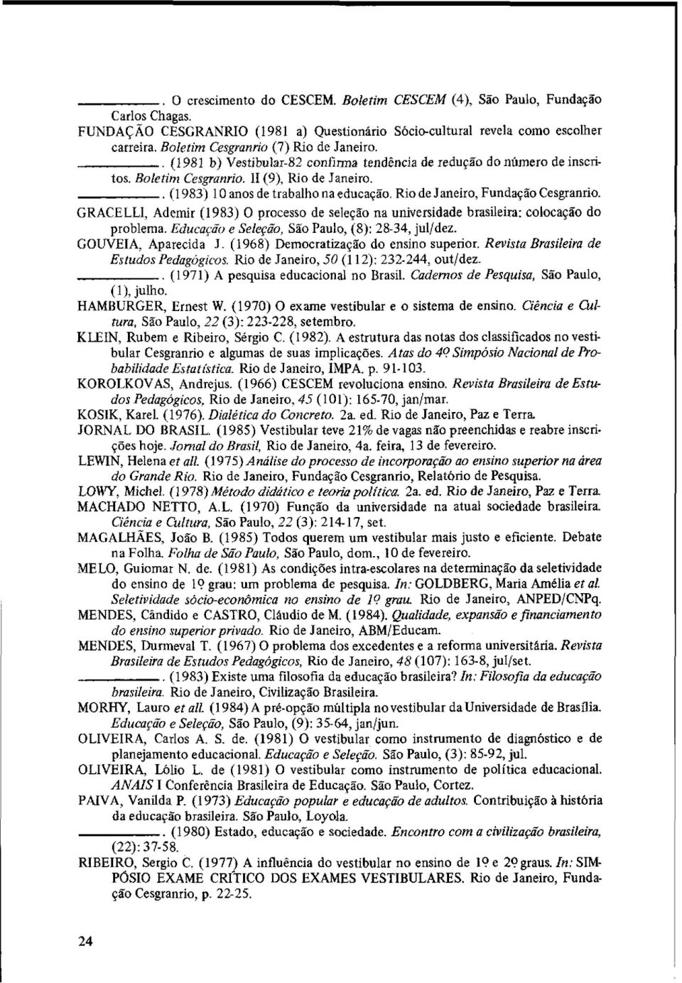 Rio de Janeiro, Fundação Cesgranrio. GRACELLI, Ademir (1983) O processo de seleção na universidade brasileira: colocação do problema. Educaqão e Selqüo, São Paulo, (8): 28-34, julidez.