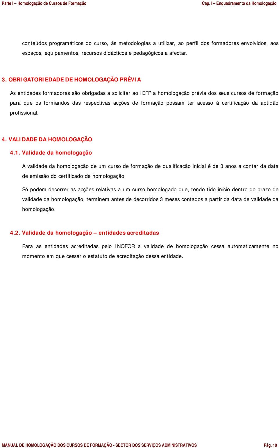 OBRIGATORIEDADE DE HOMOLOGAÇÃO PRÉVIA As entidades formadoras são obrigadas a solicitar ao IEFP a homologação prévia dos seus cursos de formação para que os formandos das respectivas acções de