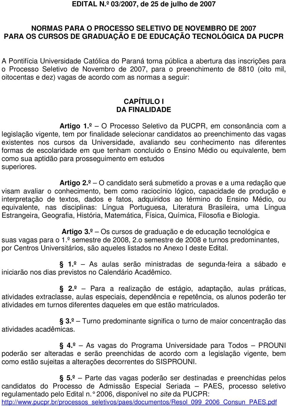 pública a abertura das inscrições para o Processo Seletivo de Novembro de 2007, para o preenchimento de 8810 (oito mil, oitocentas e dez) vagas de acordo com as normas a seguir: CAPÍTULO I DA