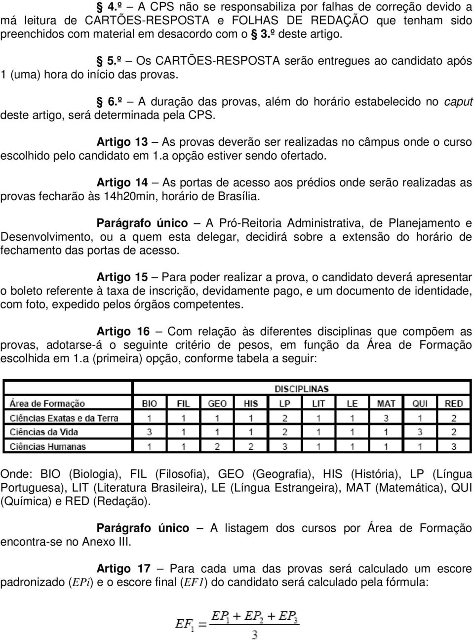 Artigo 13 As provas deverão ser realizadas no câmpus onde o curso escolhido pelo candidato em 1.a opção estiver sendo ofertado.