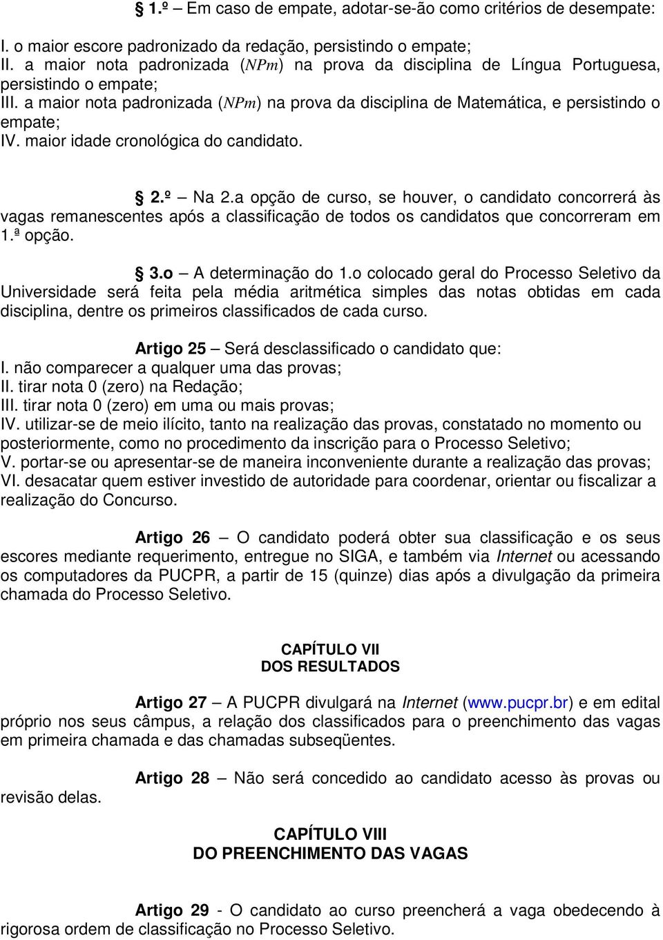 maior idade cronológica do candidato. 2.º Na 2.a opção de curso, se houver, o candidato concorrerá às vagas remanescentes após a classificação de todos os candidatos que concorreram em 1.ª opção. 3.