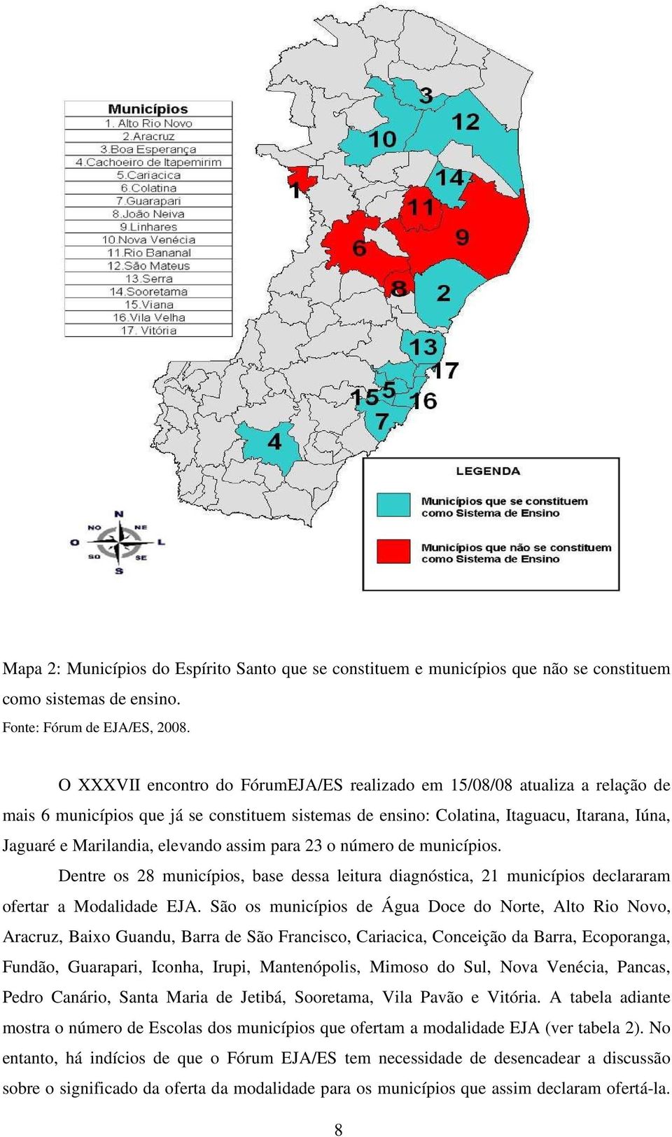 elevando assim para 23 o número de municípios. Dentre os 28 municípios, base dessa leitura diagnóstica, 21 municípios declararam ofertar a Modalidade EJA.