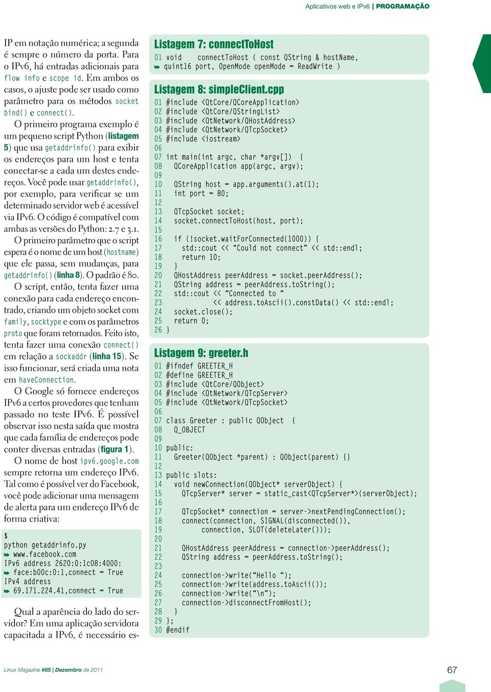 O primeiro programa exemplo é um pequeno script Python ( listagem 5 ) que usa getaddrinfo() para exibir os endereços para um host e tenta conectar-se a cada um destes endereços.