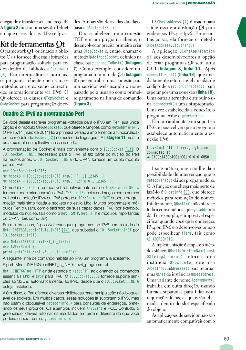 Em circunstâncias normais, os programas cliente que usam os métodos corretos serão conectados automaticamente via IPv6. O Qt oferece as classes QTcpSocket e QudpSocket para programação de redes.