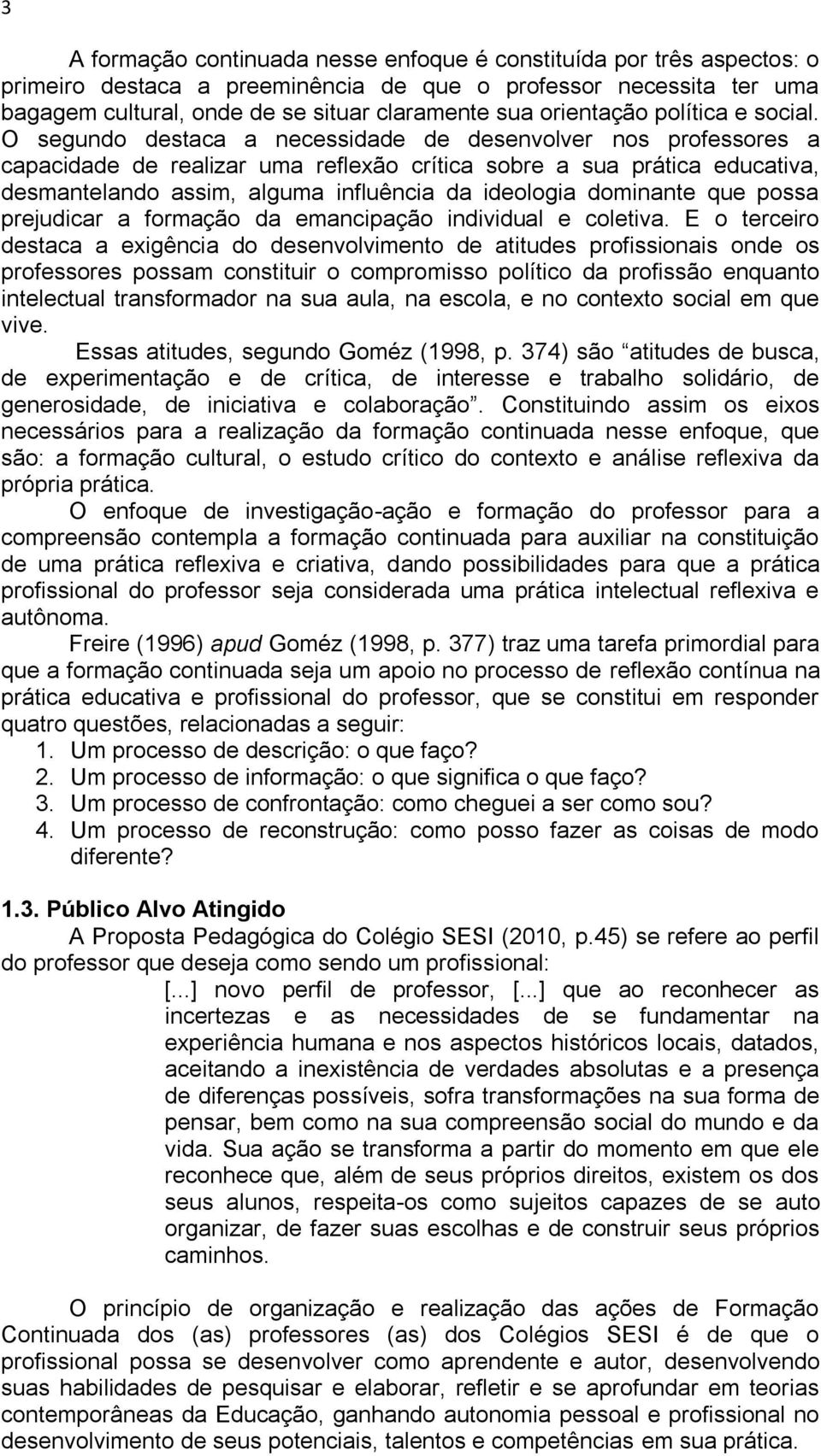 O segundo destaca a necessidade de desenvolver nos professores a capacidade de realizar uma reflexão crítica sobre a sua prática educativa, desmantelando assim, alguma influência da ideologia