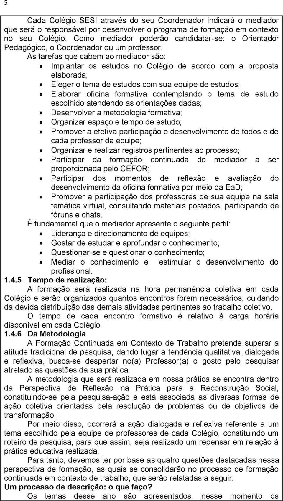 As tarefas que cabem ao mediador são: Implantar os estudos no Colégio de acordo com a proposta elaborada; Eleger o tema de estudos com sua equipe de estudos; Elaborar oficina formativa contemplando o