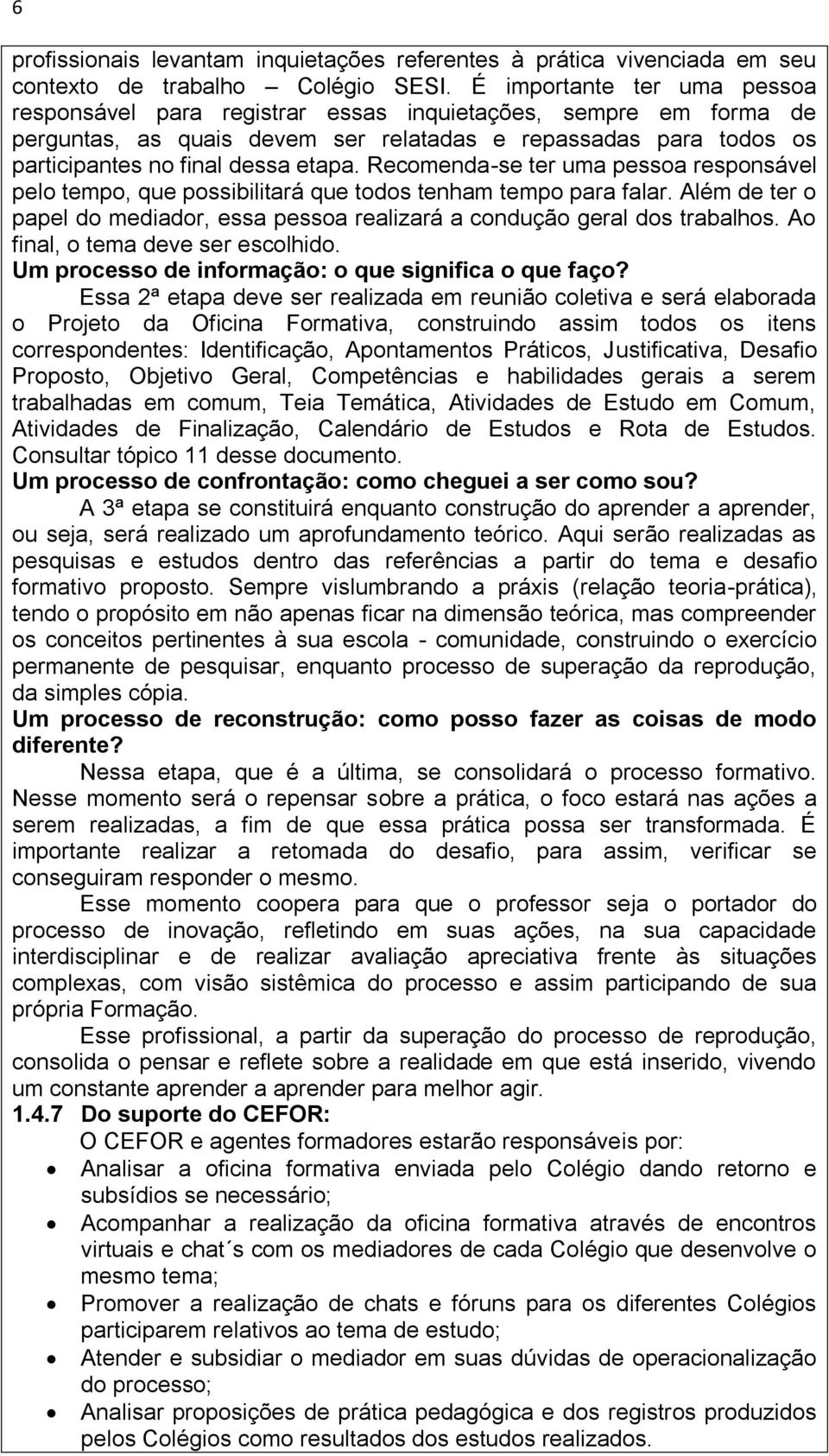 Recomenda-se ter uma pessoa responsável pelo tempo, que possibilitará que todos tenham tempo para falar. Além de ter o papel do mediador, essa pessoa realizará a condução geral dos trabalhos.