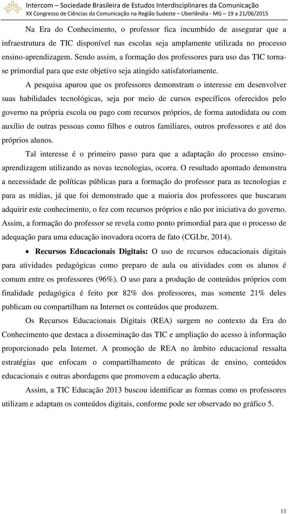 A pesquisa apurou que os professores demonstram o interesse em desenvolver suas habilidades tecnológicas, seja por meio de cursos específicos oferecidos pelo governo na própria escola ou pago com