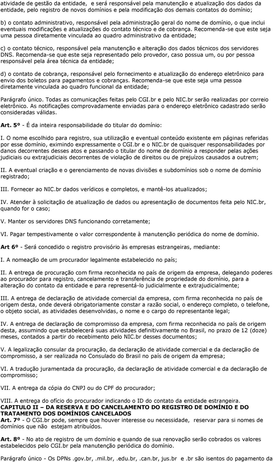 Recomenda-se que este seja uma pessoa diretamente vinculada ao quadro administrativo da entidade; c) o contato técnico, responsável pela manutenção e alteração dos dados técnicos dos servidores DNS.