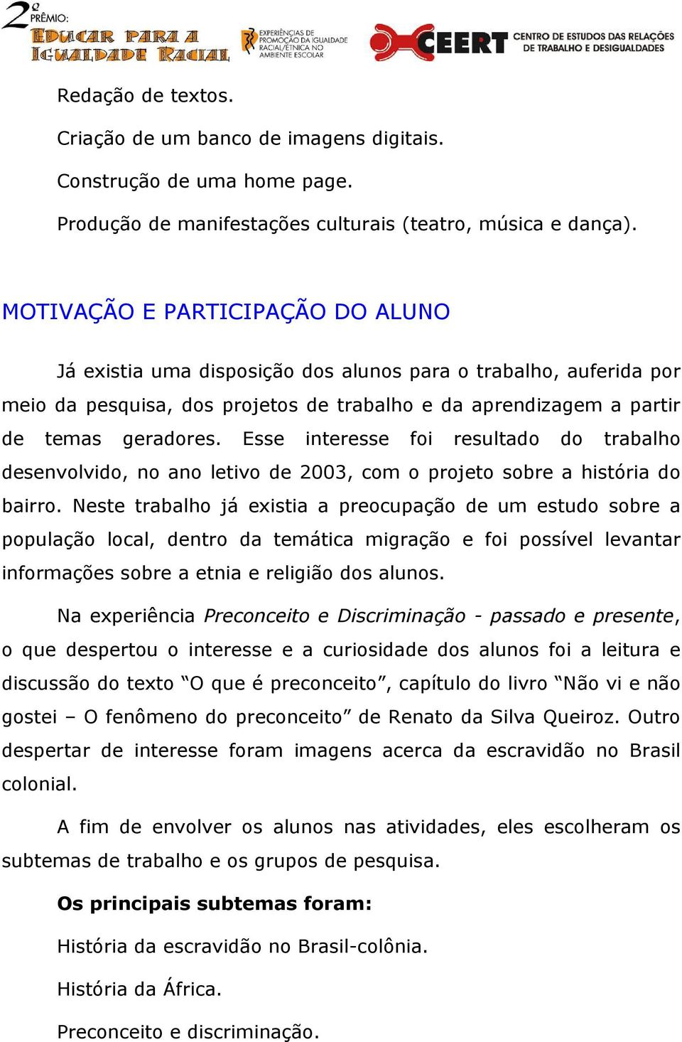 Esse interesse foi resultado do trabalho desenvolvido, no ano letivo de 2003, com o projeto sobre a história do bairro.