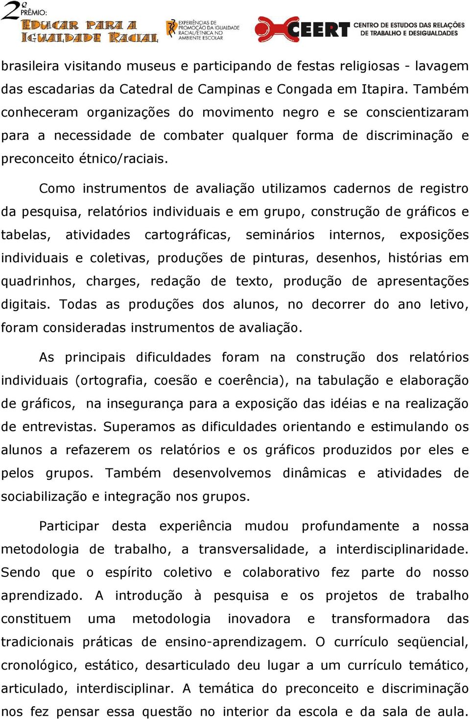 Como instrumentos de avaliação utilizamos cadernos de registro da pesquisa, relatórios individuais e em grupo, construção de gráficos e tabelas, atividades cartográficas, seminários internos,